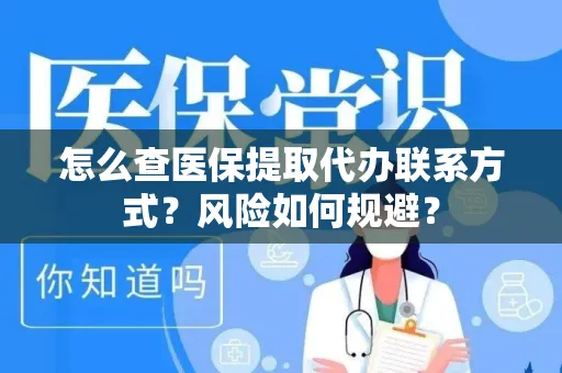 怎么查医保提取代办联系方式？风险如何规避？